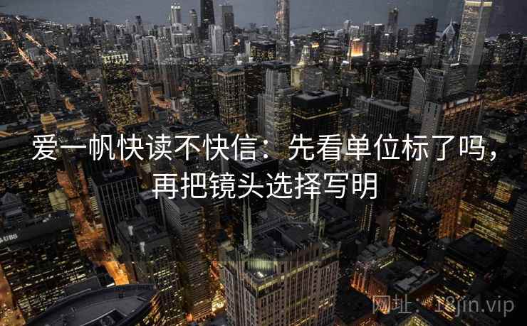 爱一帆快读不快信：先看单位标了吗，再把镜头选择写明