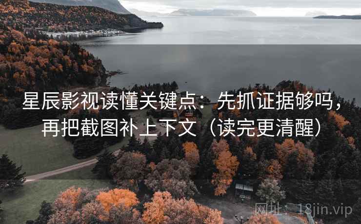 星辰影视读懂关键点:先抓证据够吗,再把截图补上下文(读完更清醒)