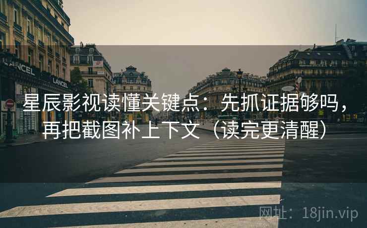 星辰影视读懂关键点:先抓证据够吗,再把截图补上下文(读完更清醒) 第2张 星辰影视读懂关键点:先抓证据够吗,再把截图补上下文(读完更清醒) 第2张
