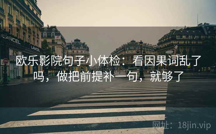欧乐影院句子小体检：看因果词乱了吗，做把前提补一句，就够了